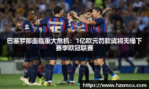 巴塞罗那面临重大危机：1亿欧元罚款或将无缘下赛季欧冠联赛