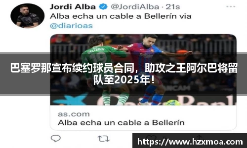巴塞罗那宣布续约球员合同，助攻之王阿尔巴将留队至2025年！