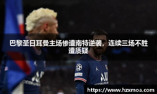 巴黎圣日耳曼主场惨遭南特逆袭，连续三场不胜遭质疑