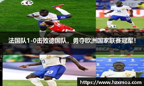法国队1-0击败德国队，勇夺欧洲国家联赛冠军！