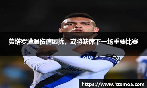 劳塔罗遭遇伤病困扰，或将缺席下一场重要比赛
