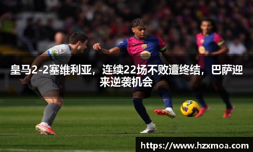 皇马2-2塞维利亚，连续22场不败遭终结，巴萨迎来逆袭机会