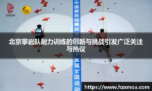 北京攀岩队耐力训练的创新与挑战引发广泛关注与热议