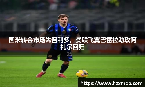国米转会市场先普利多，曼联飞翼巴雷拉助攻阿扎尔回归