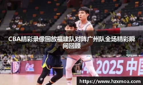 CBA精彩录像回放福建队对阵广州队全场精彩瞬间回顾