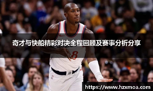 奇才与快船精彩对决全程回顾及赛事分析分享
