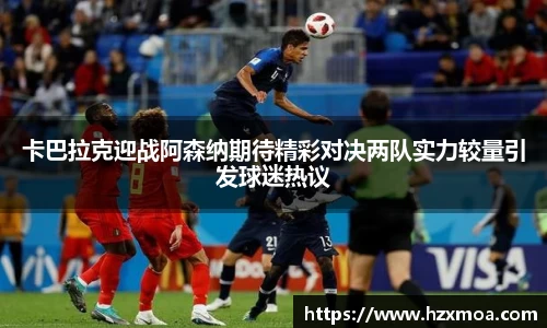 卡巴拉克迎战阿森纳期待精彩对决两队实力较量引发球迷热议