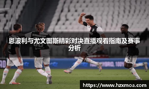 恩波利与尤文图斯精彩对决直播观看指南及赛事分析