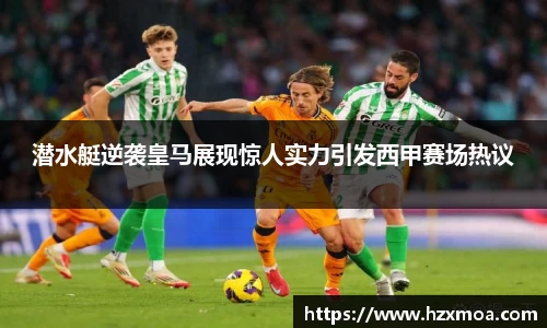 潜水艇逆袭皇马展现惊人实力引发西甲赛场热议