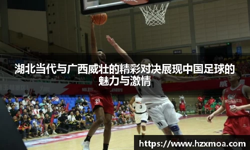 湖北当代与广西威壮的精彩对决展现中国足球的魅力与激情
