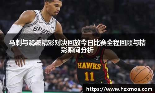 马刺与鹈鹕精彩对决回放今日比赛全程回顾与精彩瞬间分析