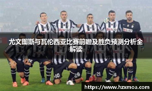 尤文图斯与瓦伦西亚比赛前瞻及胜负预测分析全解读