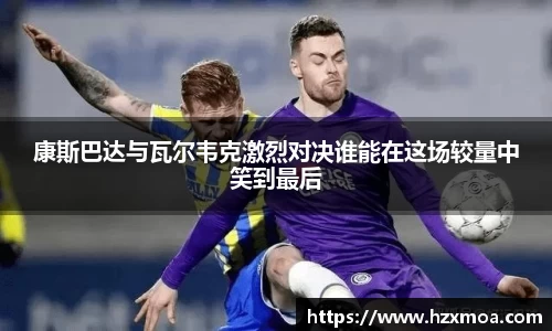 康斯巴达与瓦尔韦克激烈对决谁能在这场较量中笑到最后