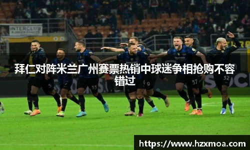 拜仁对阵米兰广州赛票热销中球迷争相抢购不容错过