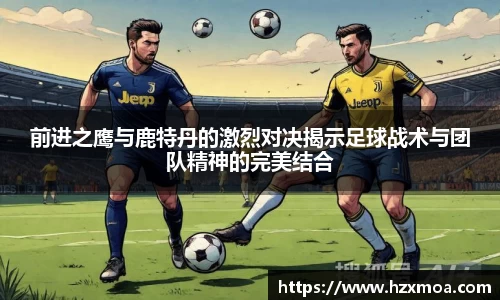 前进之鹰与鹿特丹的激烈对决揭示足球战术与团队精神的完美结合