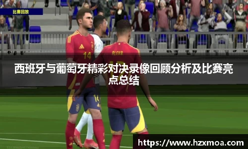 西班牙与葡萄牙精彩对决录像回顾分析及比赛亮点总结