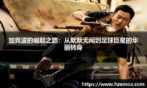 加克波的崛起之路：从默默无闻到足球巨星的华丽转身