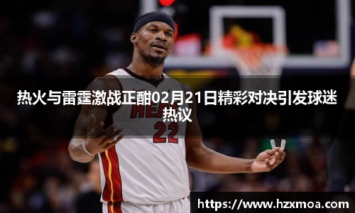 热火与雷霆激战正酣02月21日精彩对决引发球迷热议